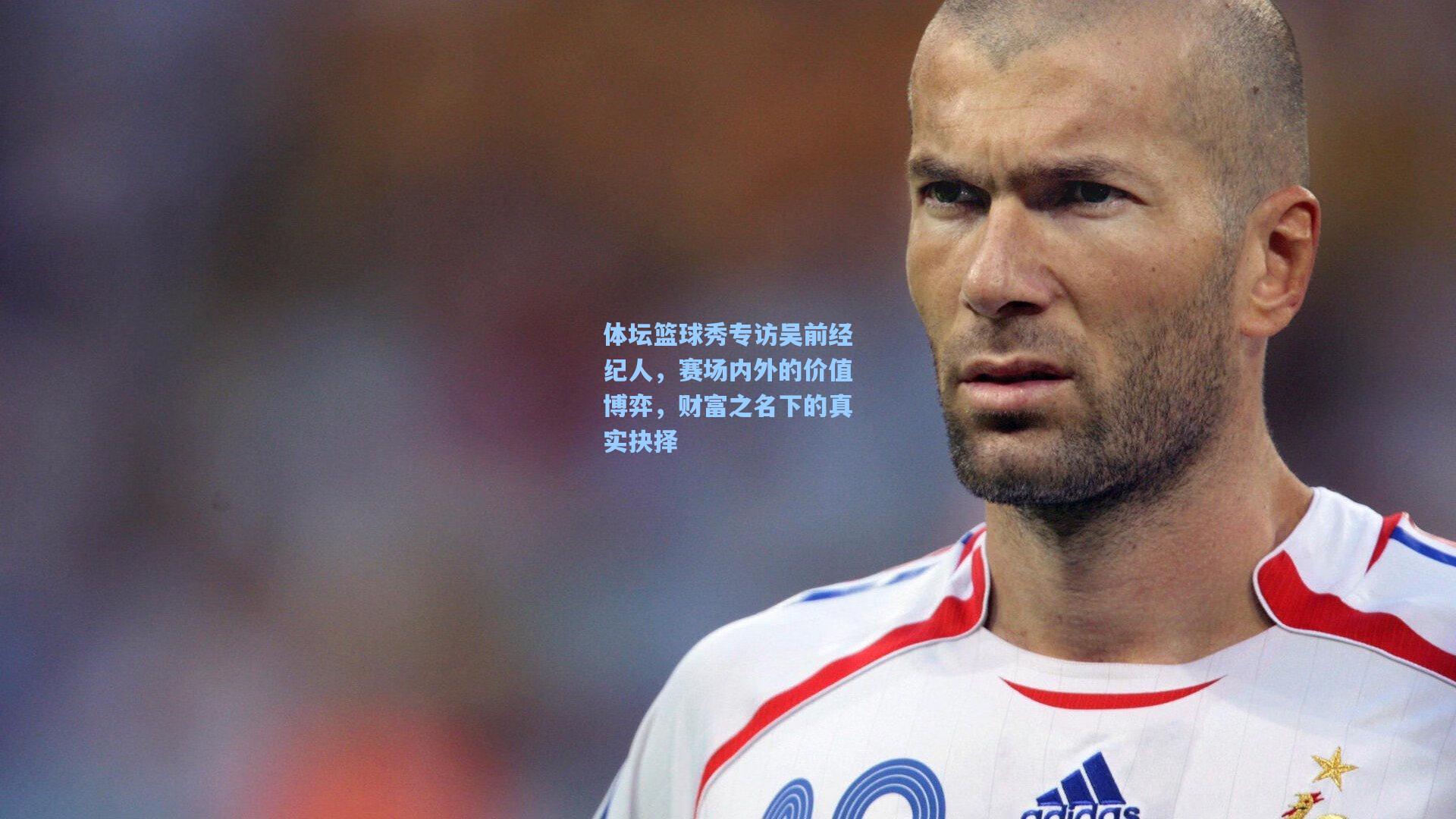 体坛篮球秀专访吴前经纪人，赛场内外的价值博弈，财富之名下的真实抉择
