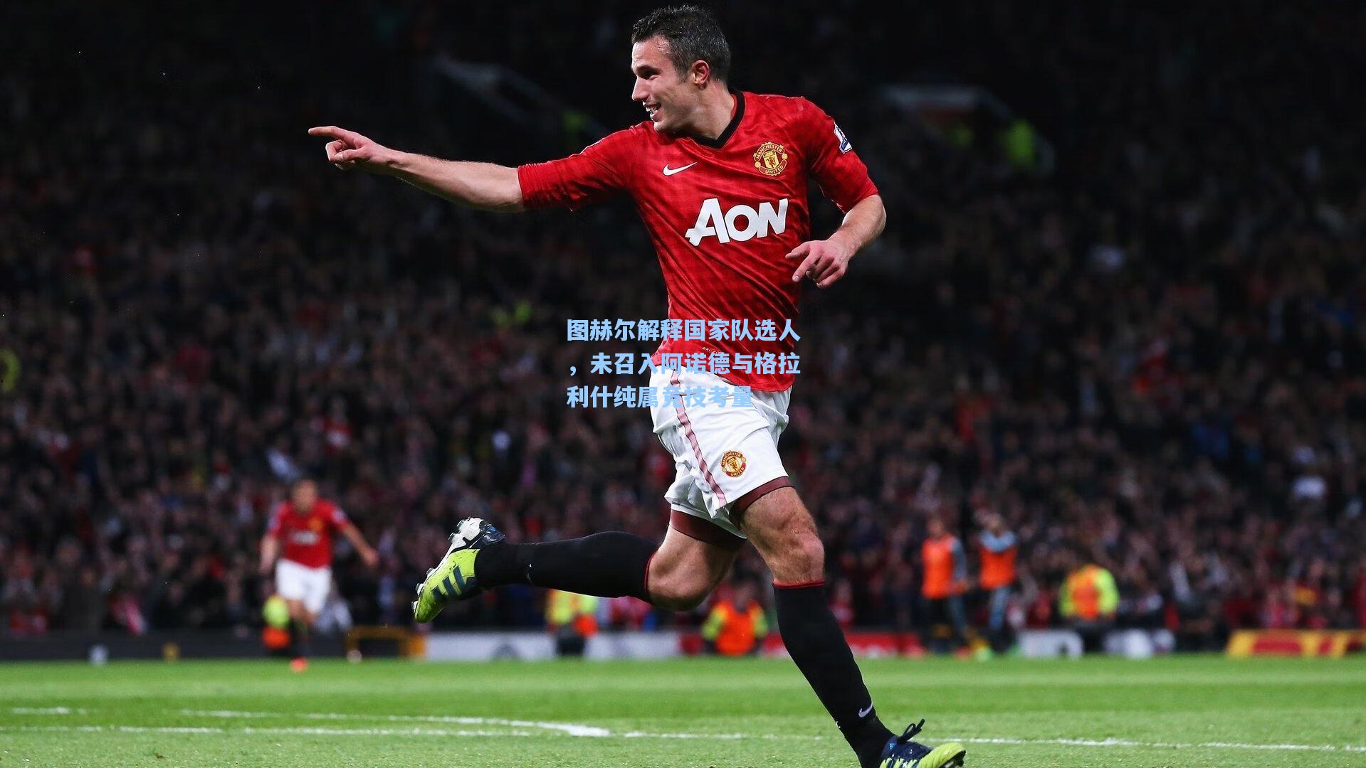 图赫尔解释国家队选人，未召入阿诺德与格拉利什纯属竞技考量