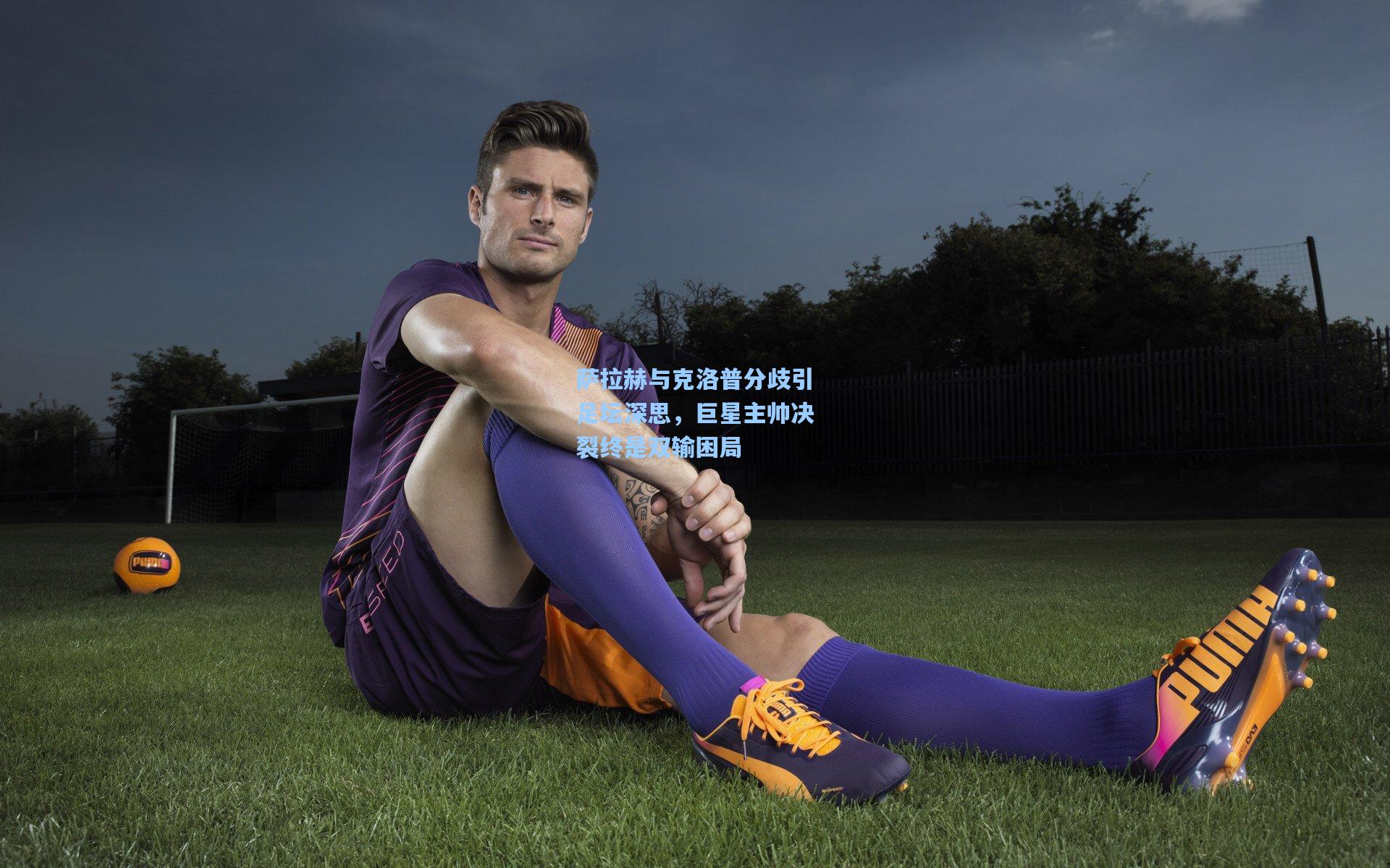 萨拉赫与克洛普分歧引足坛深思，巨星主帅决裂终是双输困局