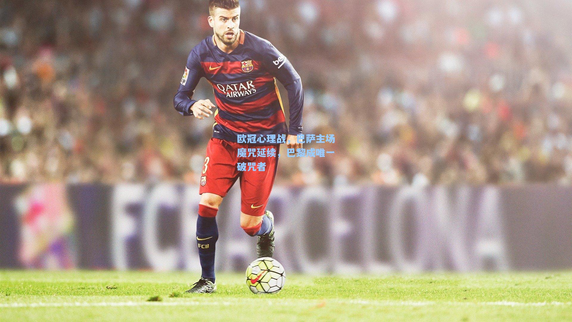 欧冠心理战，巴萨主场魔咒延续，巴黎成唯一破咒者