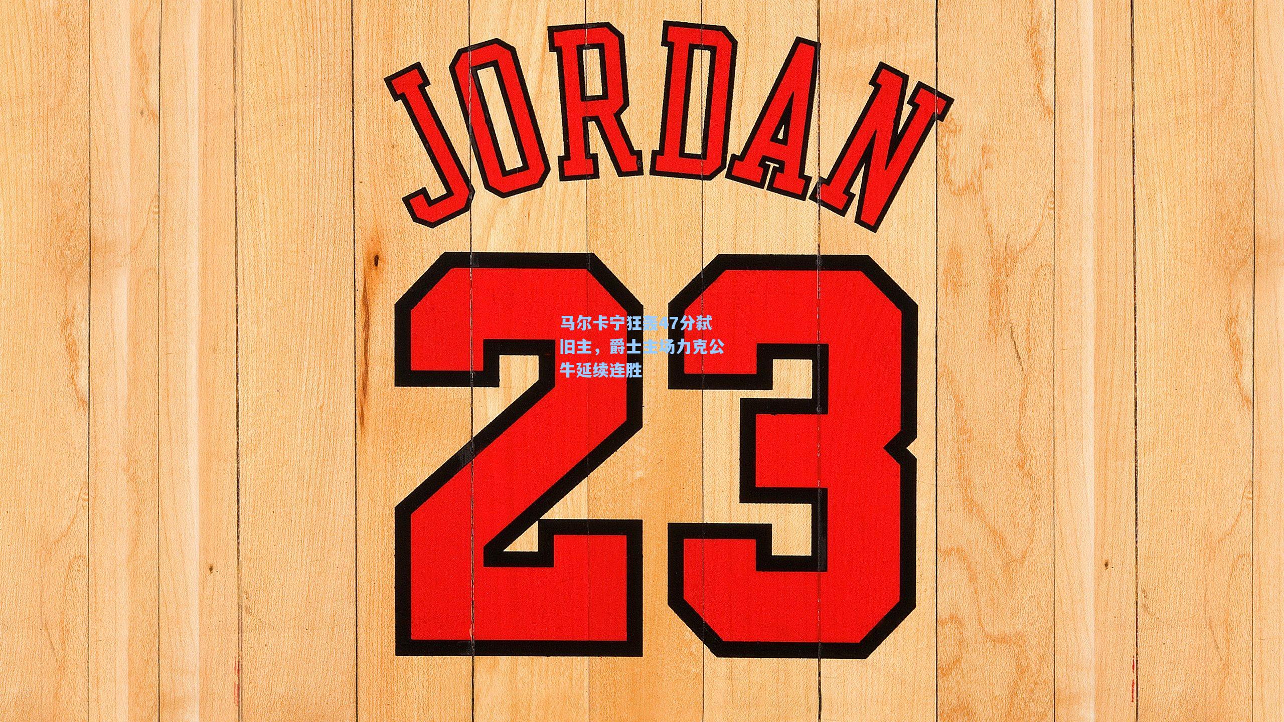 马尔卡宁狂轰47分弑旧主，爵士主场力克公牛延续连胜