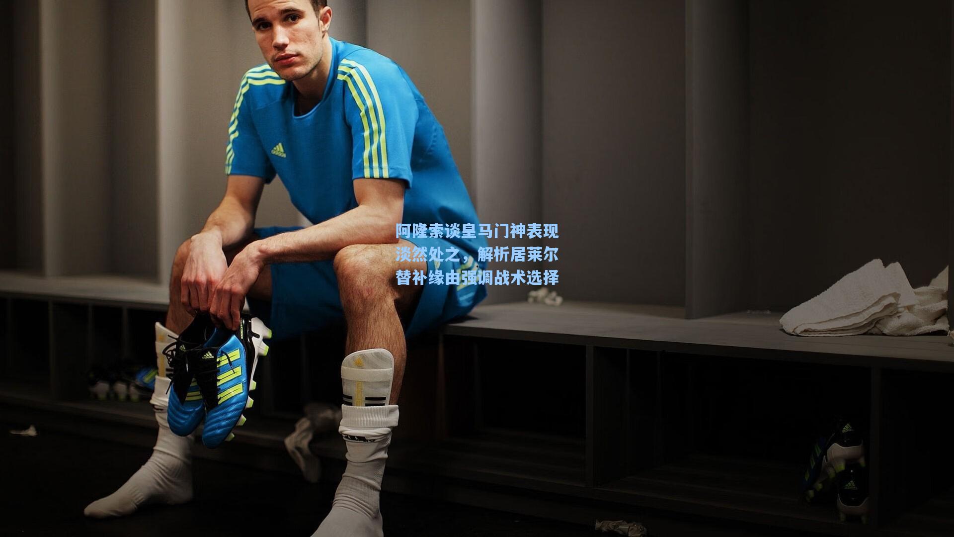 阿隆索谈皇马门神表现淡然处之，解析居莱尔替补缘由强调战术选择