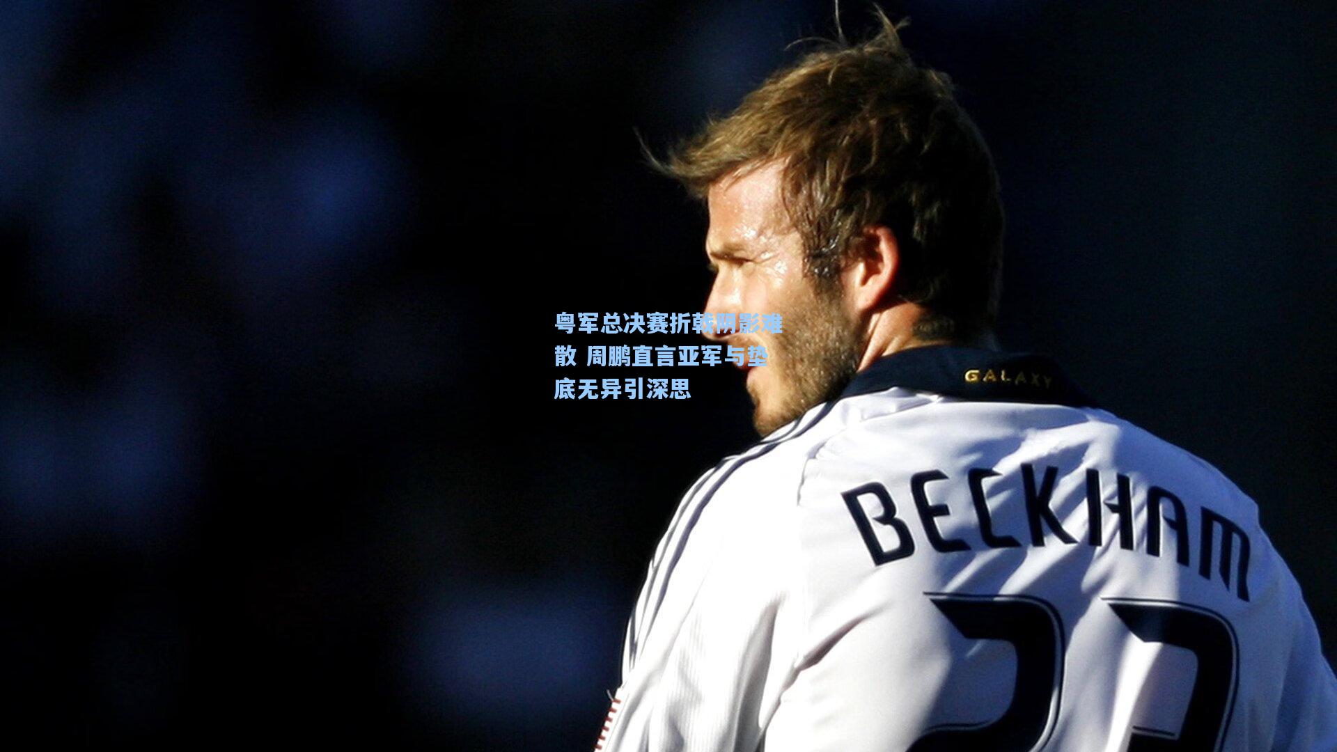 粤军总决赛折戟阴影难散 周鹏直言亚军与垫底无异引深思