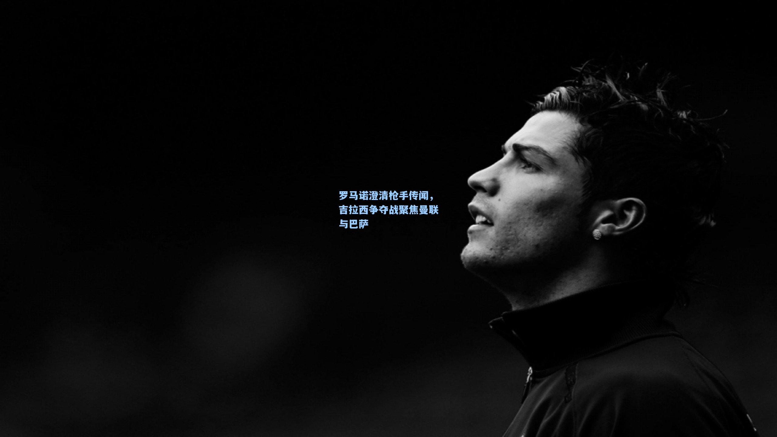 罗马诺澄清枪手传闻，吉拉西争夺战聚焦曼联与巴萨