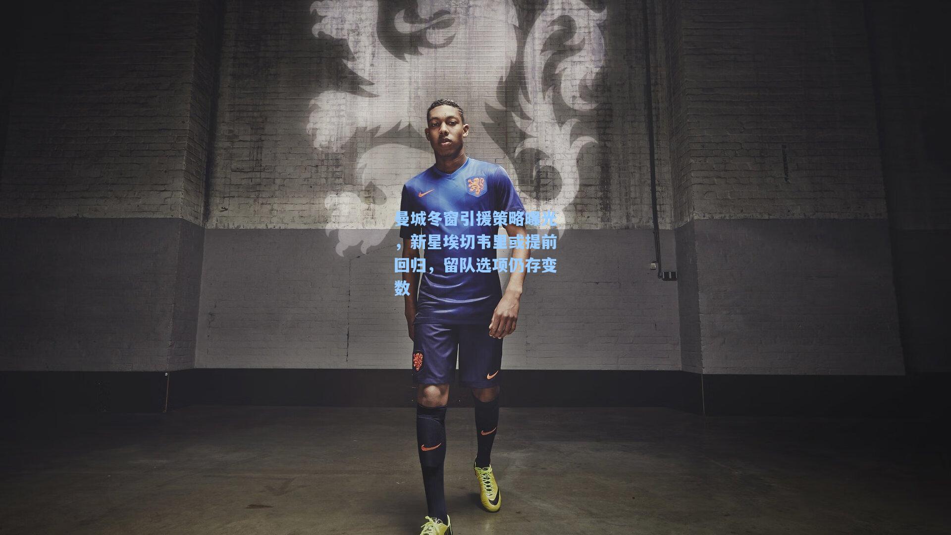 曼城冬窗引援策略曝光，新星埃切韦里或提前回归，留队选项仍存变数