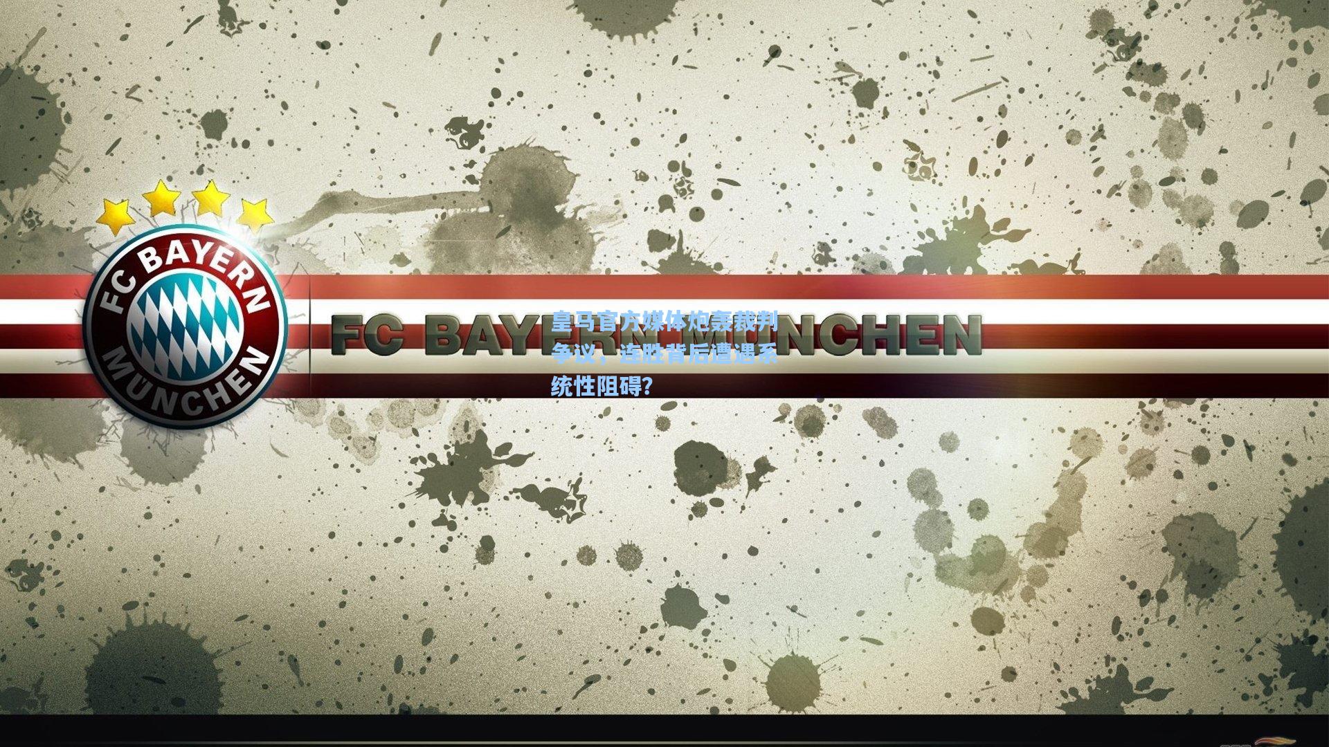 皇马官方媒体炮轰裁判争议，连胜背后遭遇系统性阻碍？