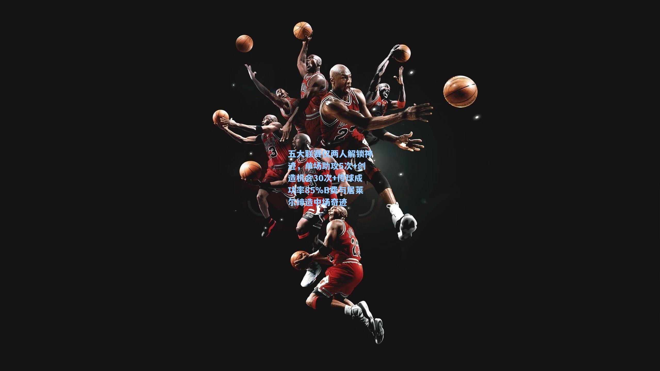 五大联赛仅两人解锁神迹，单场助攻5次+创造机会30次+传球成功率85%B费与居莱尔缔造中场奇迹