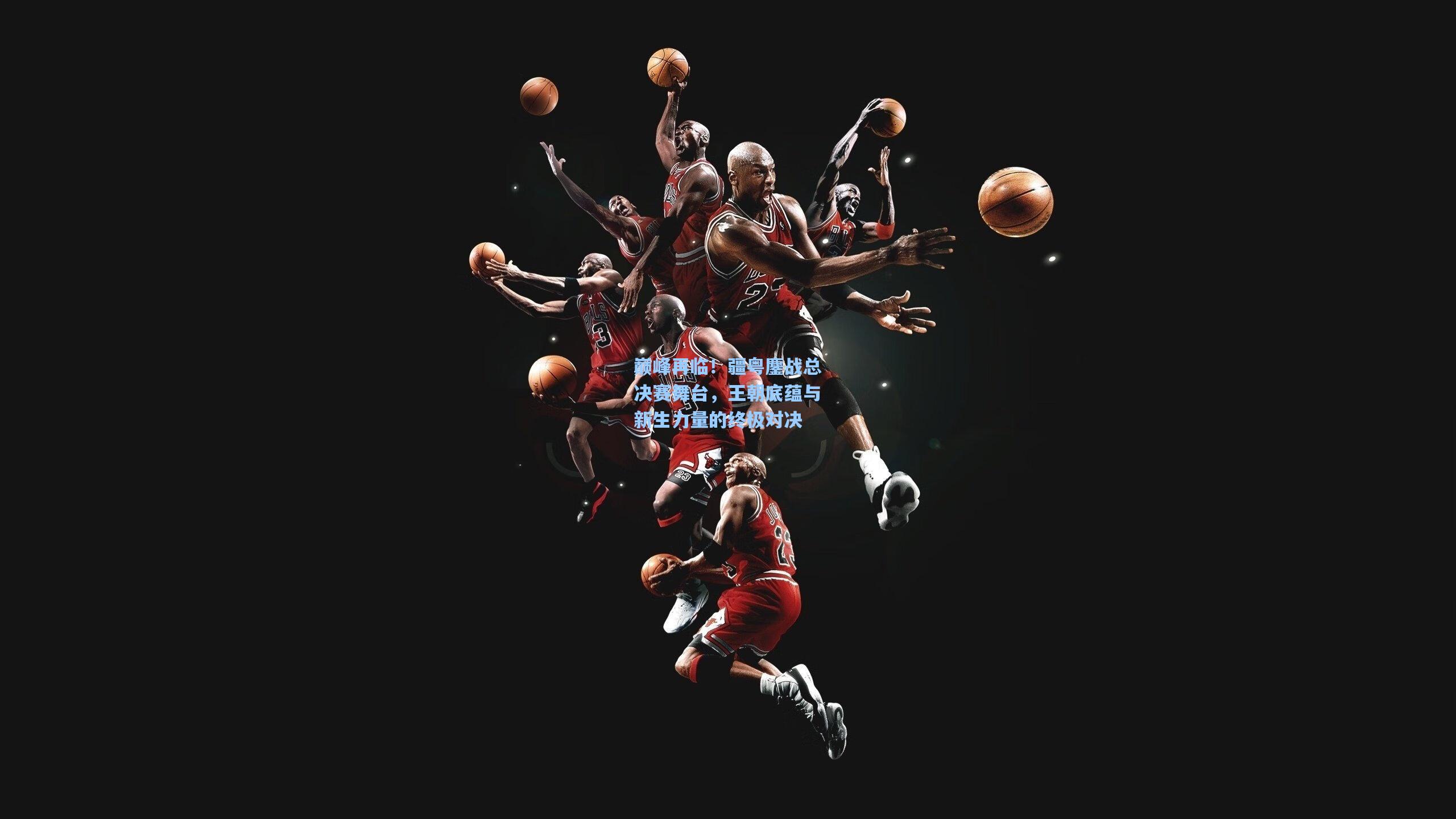 巅峰再临！疆粤鏖战总决赛舞台，王朝底蕴与新生力量的终极对决