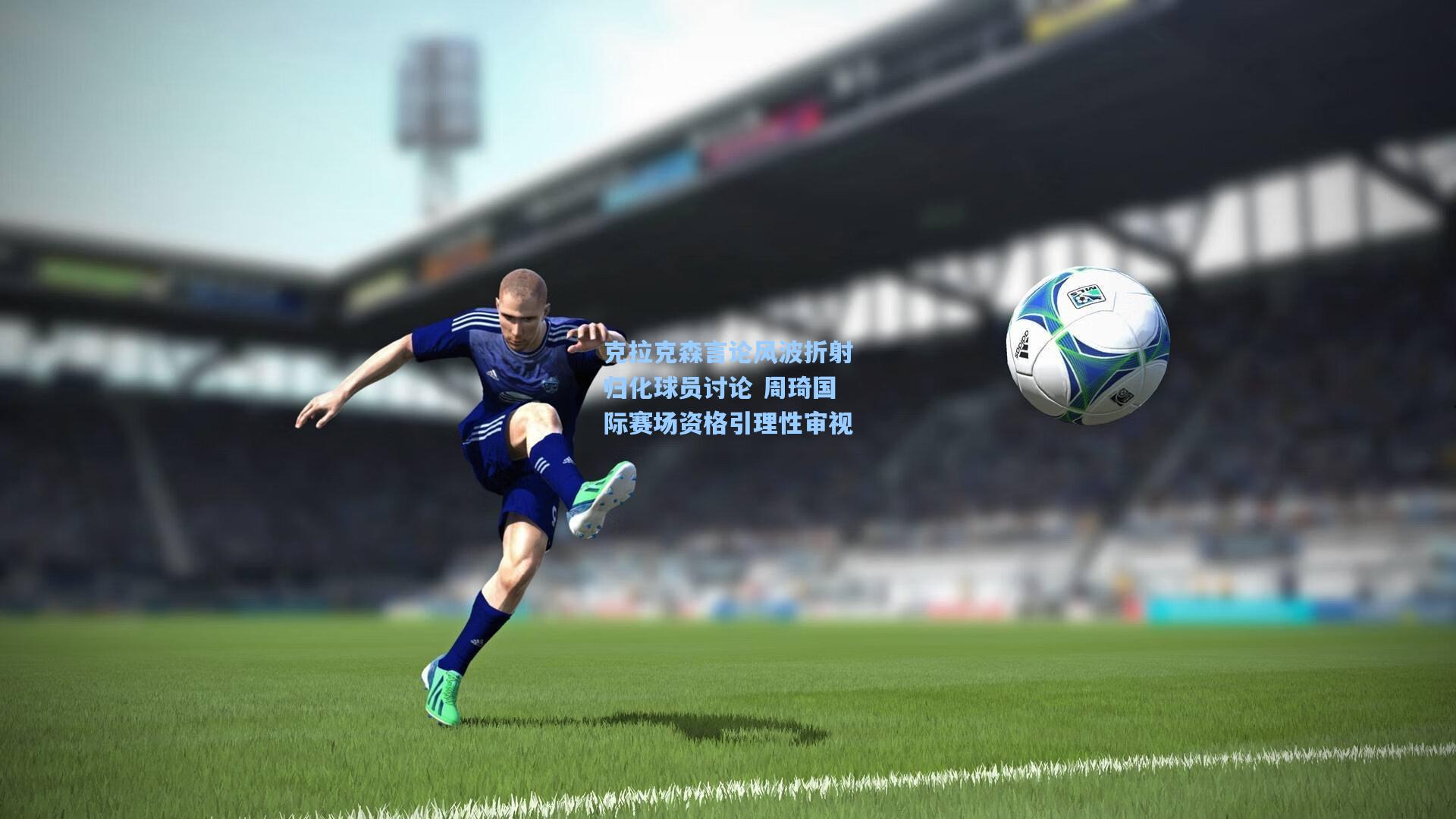 克拉克森言论风波折射归化球员讨论 周琦国际赛场资格引理性审视