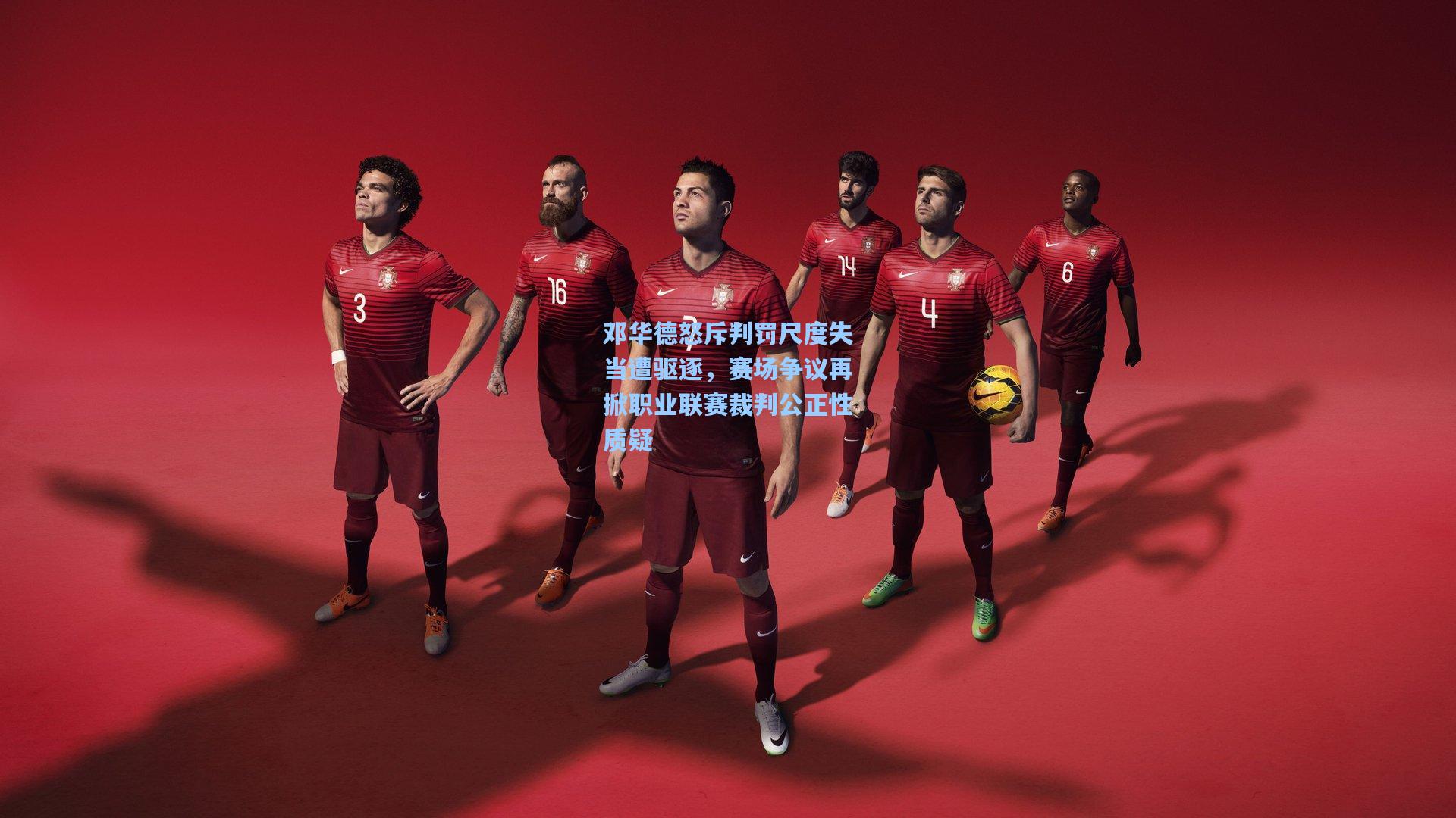 邓华德怒斥判罚尺度失当遭驱逐,赛场争议再掀职业联赛裁判公正性质疑