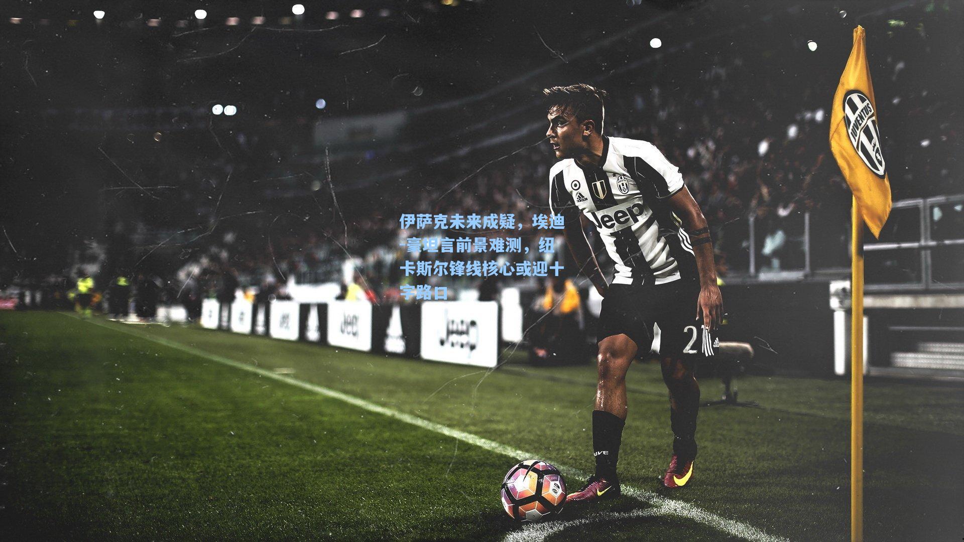 伊萨克未来成疑，埃迪-豪坦言前景难测，纽卡斯尔锋线核心或迎十字路口