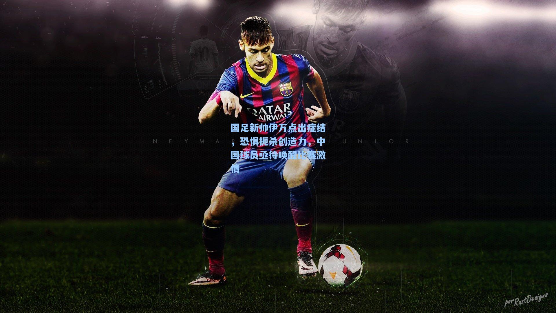 国足新帅伊万点出症结，恐惧扼杀创造力，中国球员亟待唤醒比赛激情